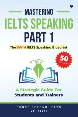 Mastering IELTS Speaking Part 1: The 5W1H IELTS Speaking Blueprint: A Strategic Guide for Students and Trainers by Mr Singh