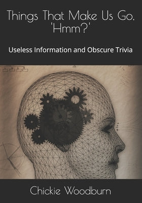 Things That Make Us Go, ' Hmm?': Useless Information and Obscure Trivia by Woodburn, Chickie Toscano