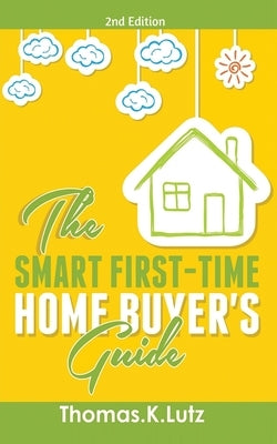 The Smart First-Time Home Buyer's Guide: How to Avoid Making First-Time Home Buyer Mistakes (Avoid Making Common Home Buyer Mistakes) by Lutz, Thomas K.