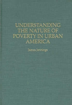 Understanding the Nature of Poverty in Urban America by Jennings, James