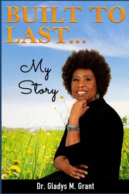 Built To Last...My Story by Grant, Gladys M.