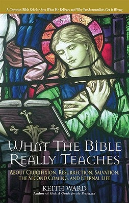 What the Bible Really Teaches About Crucifixion, Resurrection, Salvation, the Second Coming, and Eternal Life by Ward, Keith