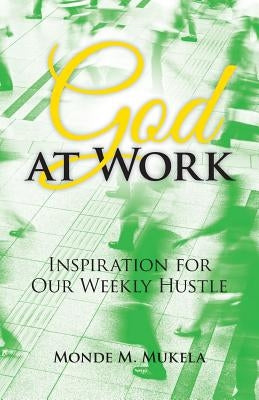 God at Work: Inspiration for Our Weekly Hustle by Mukela, Monde M.