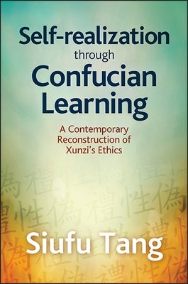 Self-Realization Through Confucian Learning: A Contemporary Reconstruction of Xunzi's Ethics by Tang, Siufu
