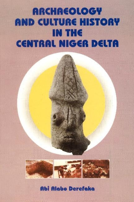 Archaeology and Culture History in the Central Niger Delta by Derefaka, Abi Alabo