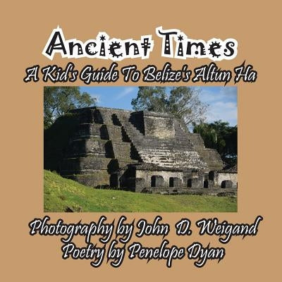 Ancient Times -- A Kid's Guide to Belize's Altun Ha by Dyan, Penelope