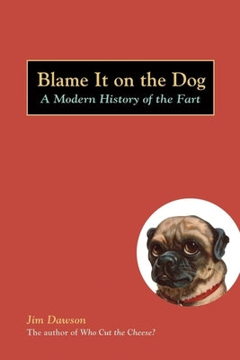 Blame It on the Dog: A Modern History of the Fart by Dawson, Jim