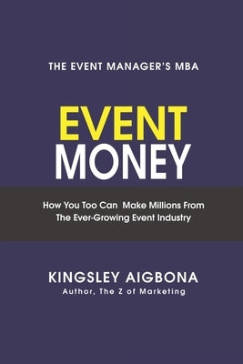Event Money: How You Too Can Make Millions from the Ever-Growing Event Industry by Aigbona, Kingsley