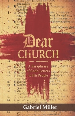 Dear Church: A Paraphrase of God's Letters to His People by Miller, Gabriel