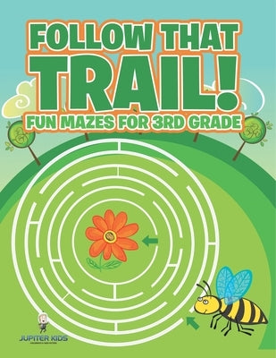 Follow That Trail! Fun Mazes for 3rd Grade by Jupiter Kids