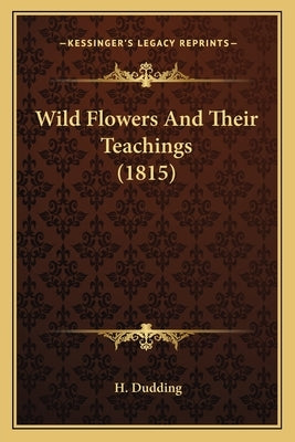 Wild Flowers And Their Teachings (1815) by Dudding, H.