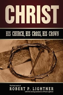 Christ, His Church, His Cross, His Crown by Lightner, Robert P.