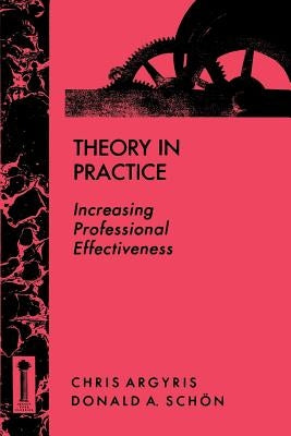Theory in Practice: Increasing Professional Effectiveness by Argyris, Chris