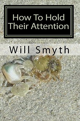 How To Hold Their Attention: Ten true and striking stories for any audience or readers by Smyth, Will