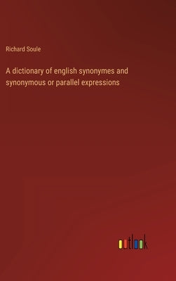 A dictionary of english synonymes and synonymous or parallel expressions by Soule, Richard