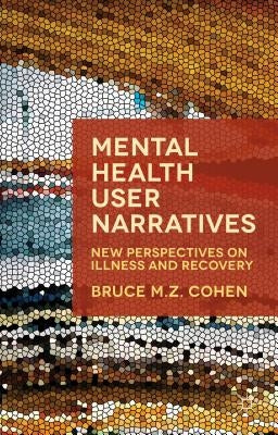 Mental Health User Narratives: New Perspectives on Illness and Recovery by Cohen, Bruce M. Z.