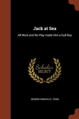 Jack at Sea: All Work and No Play made Him a Dull Boy by Fenn, George Manville