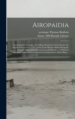 Airopaidia: Containing the Narrative of a Balloon Excursion From Chester, the Eighth of September, 1785, Taken From Minutes Made D by Baldwin, Thomas Aeronaut