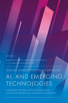Digital Disruption in Hospitality, AI and Emerging Technologies: A Roadmap to Personalized Experiences, Enhanced Operations, and Revenue Growth by Thaichon, Park