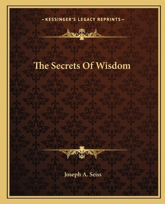 The Secrets Of Wisdom by Seiss, Joseph a.