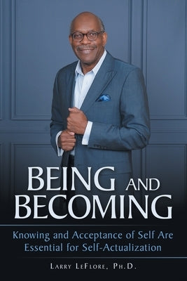 Being and Becoming: Knowing and Acceptance of Self Are Essential for Self-Actualization by Leflore Ph. D., Larry