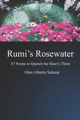 Rumi's Rosewater: 87 Poems to Quench the Heart's Thirst by Salazar, Glen Alberto