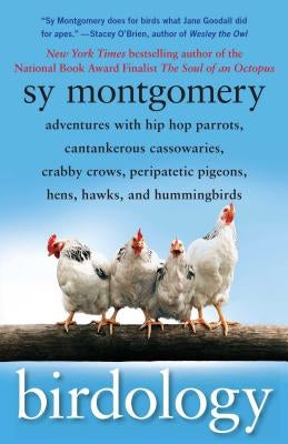 Birdology: Adventures with Hip Hop Parrots, Cantankerous Cassowaries, Crabby Crows, Peripatetic Pigeons, Hens, Hawks, and Humming by Montgomery, Sy