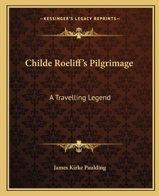 Childe Roeliff's Pilgrimage: A Travelling Legend by Paulding, James Kirke