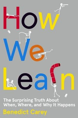 How We Learn: The Surprising Truth about When, Where, and Why It Happens by Carey, Benedict