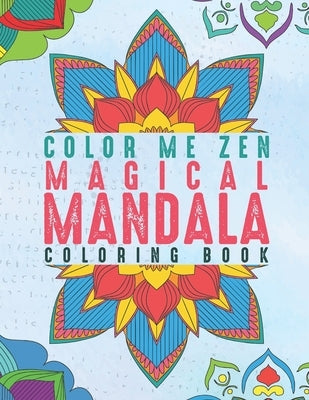 Color Me Zen Magical Mandala Coloring Book: Relaxation Magic Coloring Pages For Adults Fun, Easy Stress Relief Unique & Soothing For The Soul Ease Anx by Zen, Color Me