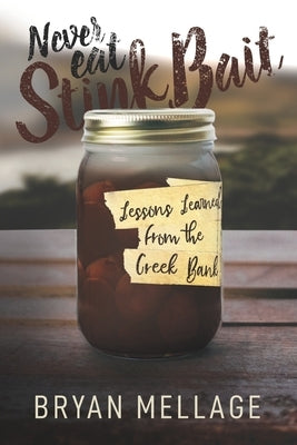 Never Eat Stink Bait: Lessons Learned from the Creek Bank by Mellage, Bryan