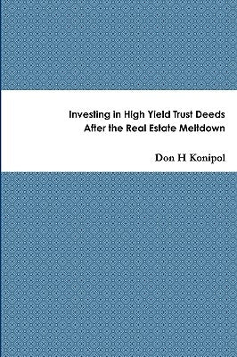 Investing in High Yield Trust Deeds After the Real Estate Meltdown by Konipol, Don H.