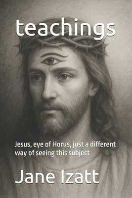 teachings: Jesus, eye of Horus, just a different way of seeing this subject by Izatt, Jane
