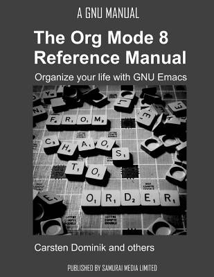 The Org Mode 8 Reference Manual - Organize your life with GNU Emacs by Dominik, Carsten