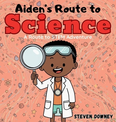 Aiden's Route to Science: A Route to STEM Adventure by Downey, Steven