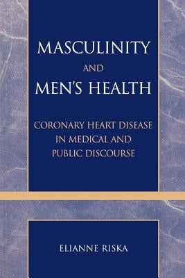 Masculinity and Men's Health: Coronary Heart Disease in Medical and Public Discourse by Riska, Elianne