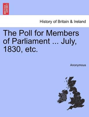 The Poll for Members of Parliament ... July, 1830, Etc. by Anonymous