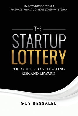 The Startup Lottery: Your Guide To Navigating Risk And Reward by Bessalel, Gus