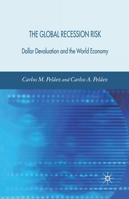 The Global Recession Risk: Dollar Devaluation and the World Economy by Peláez, C.
