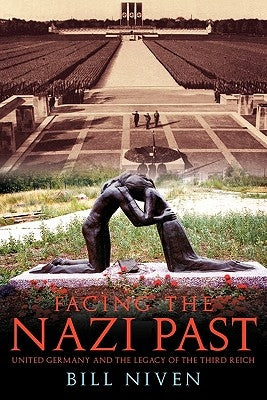 Facing the Nazi Past: United Germany and the Legacy of the Third Reich by Niven, Bill