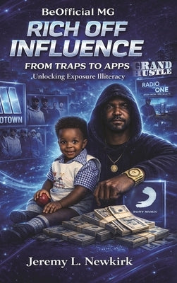 BeOfficial MG Rich off Influence: From Traps to Apps: Unlocking Exposure Illiteracy by Newkirk, Jeremy L.