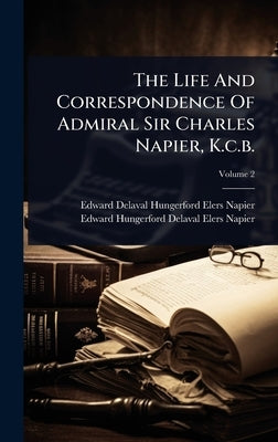 The Life And Correspondence Of Admiral Sir Charles Napier, K.c.b. by Edward Delaval Hungerford Elers Napier