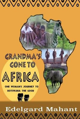 Grandma's Gone to Africa: One Woman's Journey to Botswana the Good by Mahant, Edelgard Elsbeth