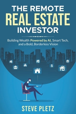 The Remote Real Estate Investor: Build Wealth Powered by AI, Smart Tech, and a Bold, Borderless Vision by Pletz, Steve