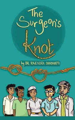 The Surgeon's Knot: A Sojourn of a Surgical Resident by Shirahatti, Rajendra