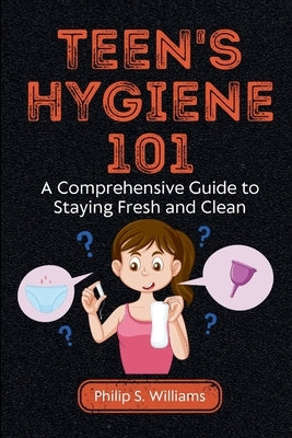 Teen's Hygiene 101: A Comprehensive Guide to Staying Fresh and Clean by Williams, Philip S.