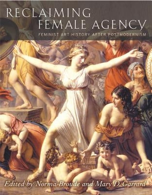 Reclaiming Female Agency: Feminist Art History After Postmodernism by Broude, Norma