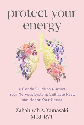 Protect Your Energy: A Gentle Guide to Nurture Your Nervous System, Cultivate Rest, and Honor Your Needs by Yamasaki, Zabie