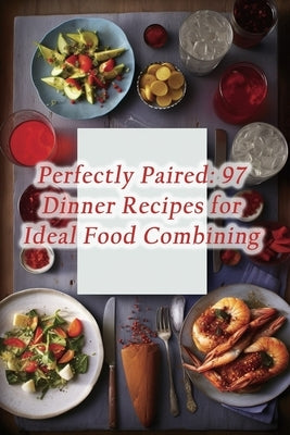 Perfectly Paired: 97 Dinner Recipes for Ideal Food Combining by Bistro, Culinary Canvas Flavor