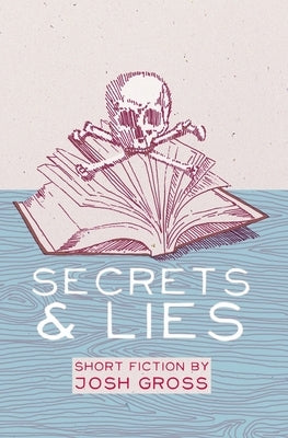 Secrets & Lies: Short Fiction by Josh Gross by Gross
